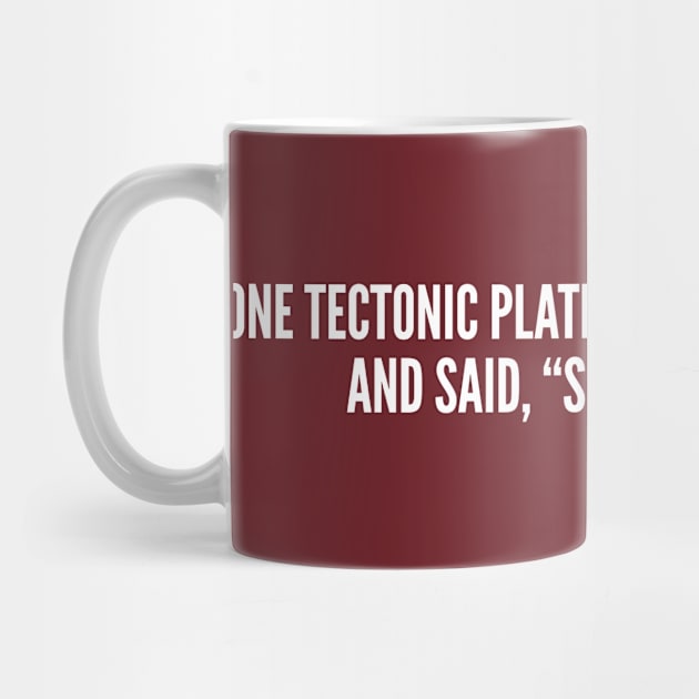 Clever - One Tectonic Plate Bumped Into Another - Funny Joke Statement Humor Slogan by sillyslogans